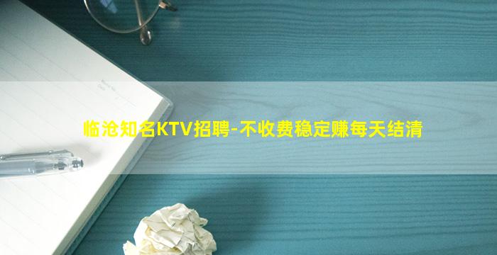 临沧知名KTV招聘-不收费稳定赚每天结清
