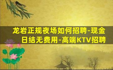 龙岩正规夜场如何招聘-现金日结无费用-高端KTV招聘